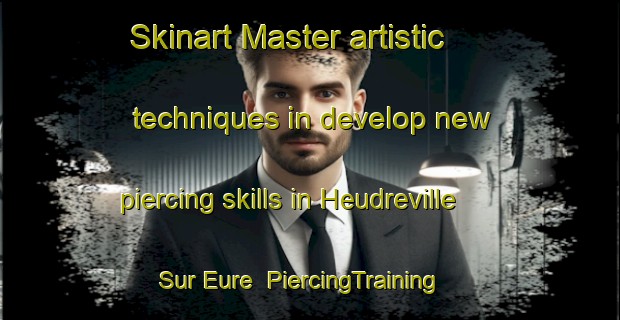 Skinart Master artistic techniques in develop new piercing skills in Heudreville Sur Eure | PiercingTraining | PiercingClasses | SkinartTraining-France