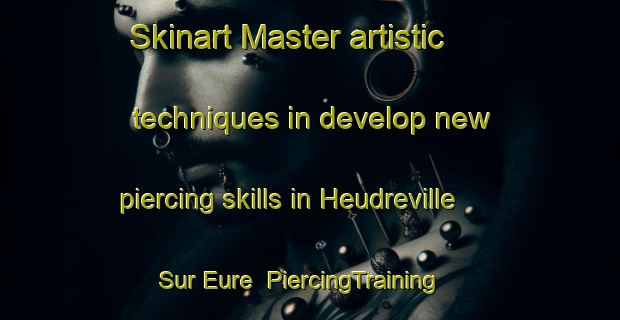 Skinart Master artistic techniques in develop new piercing skills in Heudreville Sur Eure | PiercingTraining | PiercingClasses | SkinartTraining-France