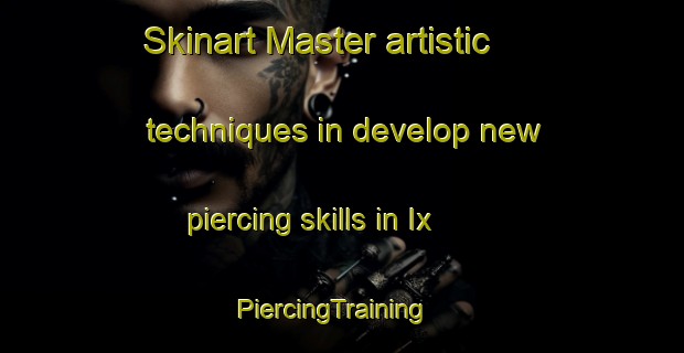 Skinart Master artistic techniques in develop new piercing skills in Ix | PiercingTraining | PiercingClasses | SkinartTraining-France
