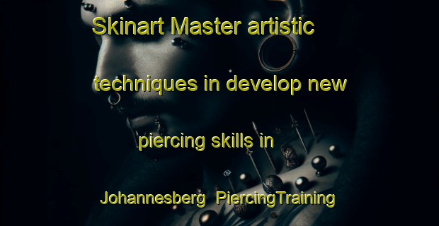 Skinart Master artistic techniques in develop new piercing skills in Johannesberg | PiercingTraining | PiercingClasses | SkinartTraining-France