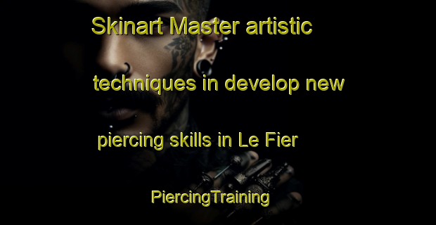 Skinart Master artistic techniques in develop new piercing skills in Le Fier | PiercingTraining | PiercingClasses | SkinartTraining-France