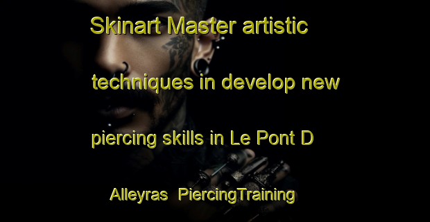 Skinart Master artistic techniques in develop new piercing skills in Le Pont D Alleyras | PiercingTraining | PiercingClasses | SkinartTraining-France