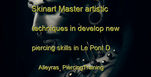 Skinart Master artistic techniques in develop new piercing skills in Le Pont D Alleyras | PiercingTraining | PiercingClasses | SkinartTraining-France