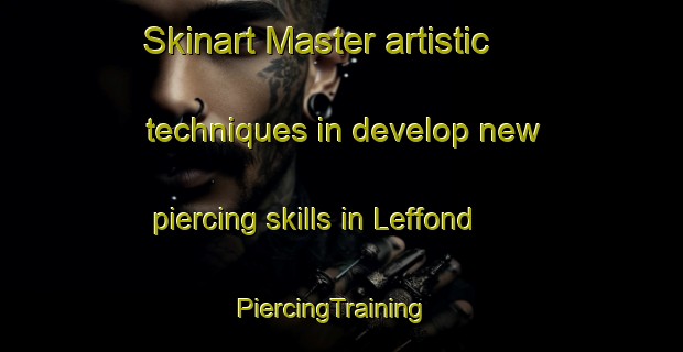Skinart Master artistic techniques in develop new piercing skills in Leffond | PiercingTraining | PiercingClasses | SkinartTraining-France