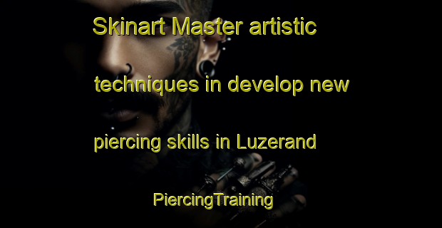 Skinart Master artistic techniques in develop new piercing skills in Luzerand | PiercingTraining | PiercingClasses | SkinartTraining-France
