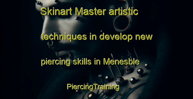 Skinart Master artistic techniques in develop new piercing skills in Menesble | PiercingTraining | PiercingClasses | SkinartTraining-France
