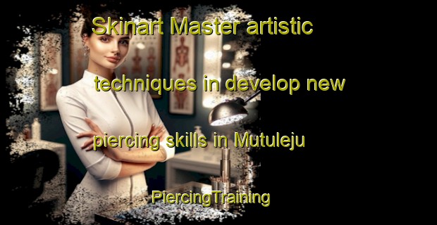 Skinart Master artistic techniques in develop new piercing skills in Mutuleju | PiercingTraining | PiercingClasses | SkinartTraining-France