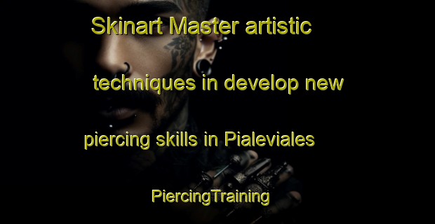 Skinart Master artistic techniques in develop new piercing skills in Pialeviales | PiercingTraining | PiercingClasses | SkinartTraining-France