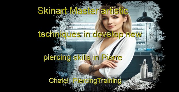 Skinart Master artistic techniques in develop new piercing skills in Pierre Chatel | PiercingTraining | PiercingClasses | SkinartTraining-France