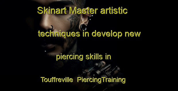 Skinart Master artistic techniques in develop new piercing skills in Touffreville | PiercingTraining | PiercingClasses | SkinartTraining-France