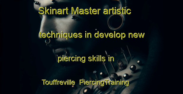 Skinart Master artistic techniques in develop new piercing skills in Touffreville | PiercingTraining | PiercingClasses | SkinartTraining-France