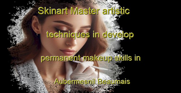 Skinart Master artistic techniques in develop permanent makeup skills in Aubermesnil Beaumais | PermanentmakeupTraining | PermanentmakeupClasses | SkinartTraining-France
