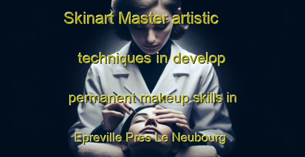 Skinart Master artistic techniques in develop permanent makeup skills in Epreville Pres Le Neubourg | PermanentmakeupTraining | PermanentmakeupClasses | SkinartTraining-France