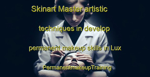 Skinart Master artistic techniques in develop permanent makeup skills in Lux | PermanentmakeupTraining | PermanentmakeupClasses | SkinartTraining-France