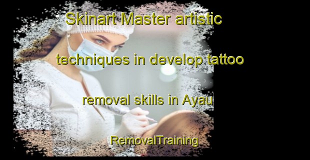 Skinart Master artistic techniques in develop tattoo removal skills in Ayau | RemovalTraining | RemovalClasses | SkinartTraining-France