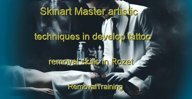 Skinart Master artistic techniques in develop tattoo removal skills in Rozet | RemovalTraining | RemovalClasses | SkinartTraining-France