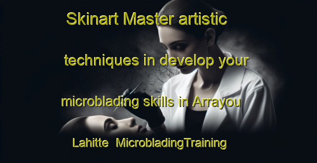 Skinart Master artistic techniques in develop your microblading skills in Arrayou Lahitte | MicrobladingTraining | MicrobladingClasses | SkinartTraining-France