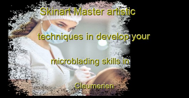 Skinart Master artistic techniques in develop your microblading skills in Cleumerien | MicrobladingTraining | MicrobladingClasses | SkinartTraining-France