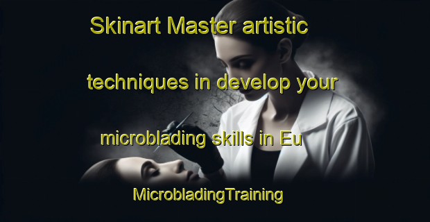 Skinart Master artistic techniques in develop your microblading skills in Eu | MicrobladingTraining | MicrobladingClasses | SkinartTraining-France
