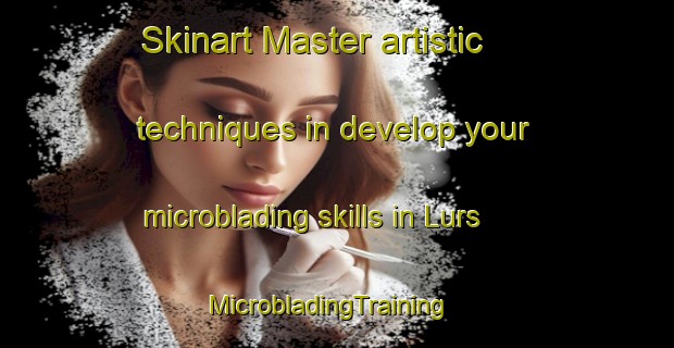 Skinart Master artistic techniques in develop your microblading skills in Lurs | MicrobladingTraining | MicrobladingClasses | SkinartTraining-France