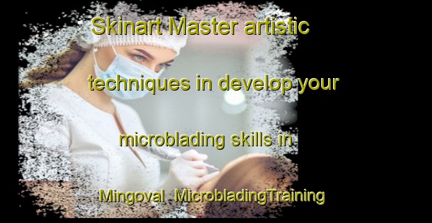 Skinart Master artistic techniques in develop your microblading skills in Mingoval | MicrobladingTraining | MicrobladingClasses | SkinartTraining-France