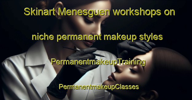 Skinart Menesguen workshops on niche permanent makeup styles | PermanentmakeupTraining | PermanentmakeupClasses | SkinartTraining-France