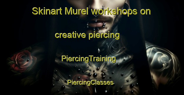 Skinart Murel workshops on creative piercing | PiercingTraining | PiercingClasses | SkinartTraining-France