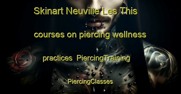 Skinart Neuville Les This courses on piercing wellness practices | #PiercingTraining #PiercingClasses #SkinartTraining-France