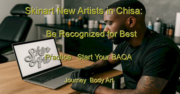 Skinart New Artists in Chisa: Be Recognized for Best Practice - Start Your BAQA Journey | Body Art Qualification Authority | BAQA-France