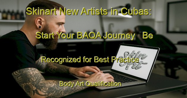 Skinart New Artists in Cubas: Start Your BAQA Journey - Be Recognized for Best Practice | Body Art Qualification Authority | BAQA-France