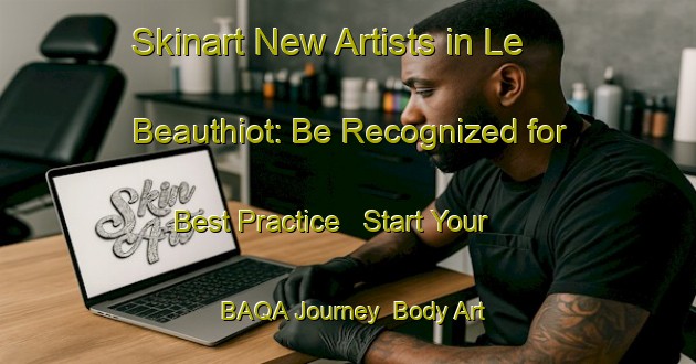 Skinart New Artists in Le Beauthiot: Be Recognized for Best Practice - Start Your BAQA Journey | Body Art Qualification Authority | BAQA-France