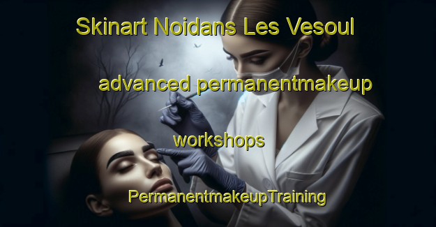 Skinart Noidans Les Vesoul advanced permanentmakeup workshops | #PermanentmakeupTraining #PermanentmakeupClasses #SkinartTraining-France