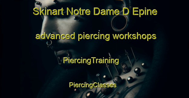 Skinart Notre Dame D Epine advanced piercing workshops | PiercingTraining | PiercingClasses | SkinartTraining-France