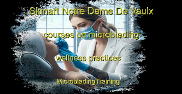 Skinart Notre Dame De Vaulx courses on microblading wellness practices | MicrobladingTraining | MicrobladingClasses | SkinartTraining-France