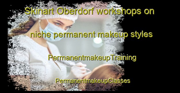Skinart Oberdorf workshops on niche permanent makeup styles | PermanentmakeupTraining | PermanentmakeupClasses | SkinartTraining-France