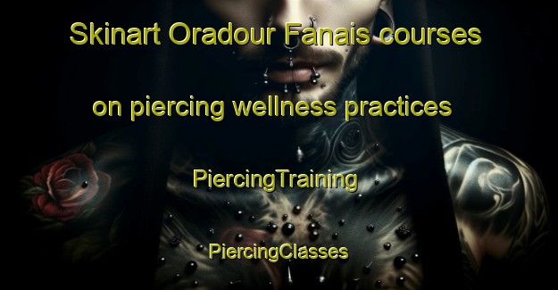 Skinart Oradour Fanais courses on piercing wellness practices | #PiercingTraining #PiercingClasses #SkinartTraining-France