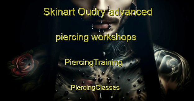 Skinart Oudry advanced piercing workshops | PiercingTraining | PiercingClasses | SkinartTraining-France