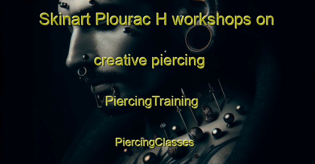 Skinart Plourac H workshops on creative piercing | PiercingTraining | PiercingClasses | SkinartTraining-France