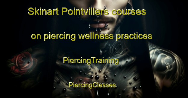 Skinart Pointvillers courses on piercing wellness practices | PiercingTraining | PiercingClasses | SkinartTraining-France