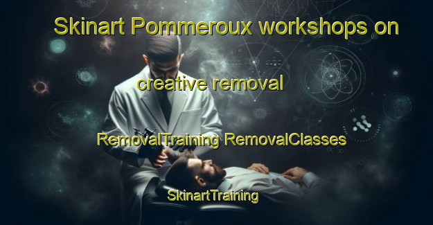 Skinart Pommeroux workshops on creative removal | #RemovalTraining #RemovalClasses #SkinartTraining-France