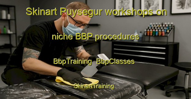 Skinart Puysegur workshops on niche BBP procedures | BbpTraining | BbpClasses | SkinartTraining-France