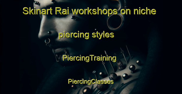 Skinart Rai workshops on niche piercing styles | #PiercingTraining #PiercingClasses #SkinartTraining-France