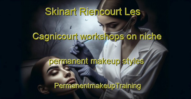 Skinart Riencourt Les Cagnicourt workshops on niche permanent makeup styles | PermanentmakeupTraining | PermanentmakeupClasses | SkinartTraining-France