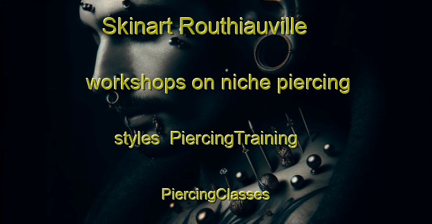 Skinart Routhiauville workshops on niche piercing styles | #PiercingTraining #PiercingClasses #SkinartTraining-France