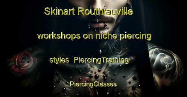 Skinart Routhiauville workshops on niche piercing styles | #PiercingTraining #PiercingClasses #SkinartTraining-France