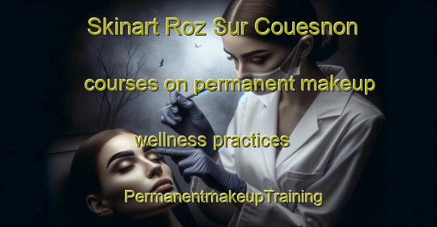 Skinart Roz Sur Couesnon courses on permanent makeup wellness practices | PermanentmakeupTraining | PermanentmakeupClasses | SkinartTraining-France