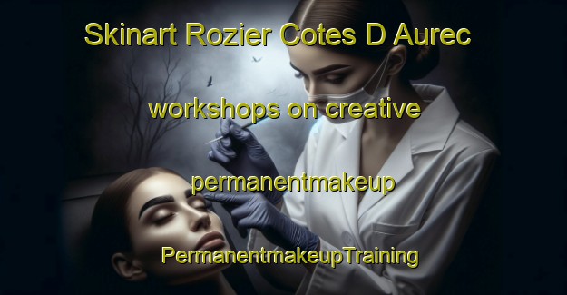 Skinart Rozier Cotes D Aurec workshops on creative permanentmakeup | PermanentmakeupTraining | PermanentmakeupClasses | SkinartTraining-France