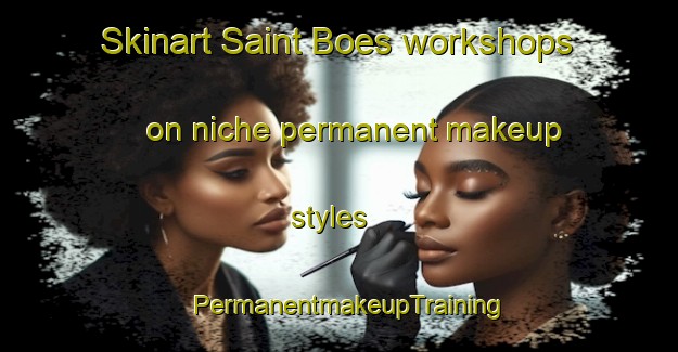 Skinart Saint Boes workshops on niche permanent makeup styles | PermanentmakeupTraining | PermanentmakeupClasses | SkinartTraining-France