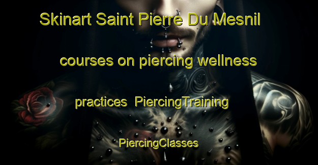 Skinart Saint Pierre Du Mesnil courses on piercing wellness practices | #PiercingTraining #PiercingClasses #SkinartTraining-France