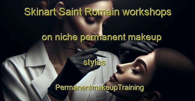 Skinart Saint Romain workshops on niche permanent makeup styles | PermanentmakeupTraining | PermanentmakeupClasses | SkinartTraining-France